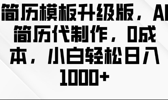 简历模板升级版，AI简历代制作，0成本，小白轻松日入多张-优创项目网