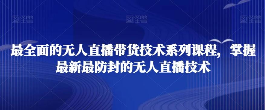 最全面的无人直播‮货带‬技术系‮课列‬程，掌握最新最防封的无人直播技术-优创项目网