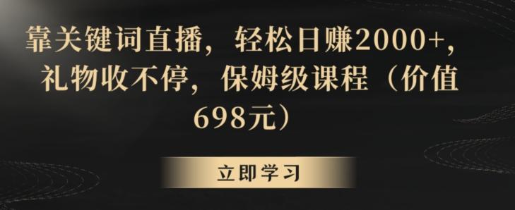 靠关键词直播，轻松日赚2000+，礼物收不停，保姆级课程(价值698元)【揭秘】-优创项目网