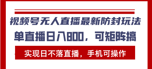 视频号无人直播最新防封玩法，实现日不落直播，手机可操作，单直播日入…-优创项目网