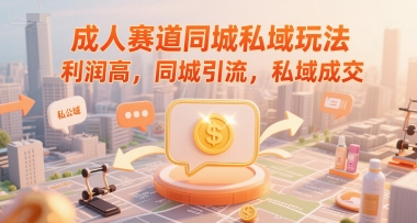 成人赛道同城私域玩法，利润高，同城引流，私域成交-优创项目网