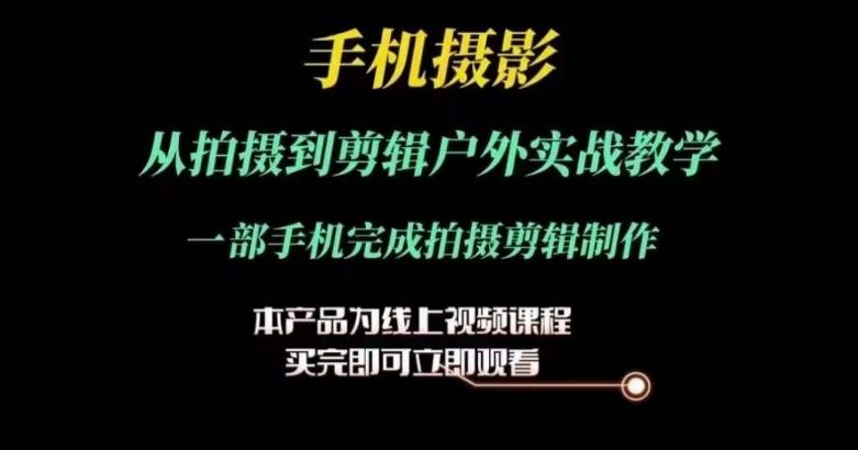 运镜剪辑实操课，手机摄影从拍摄到剪辑户外实战教学，一部手机完成拍摄剪辑制作-优创项目网