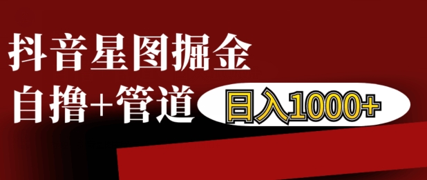 抖音星图掘金自撸，可以管道也可以自营，日入1k【揭秘】-优创项目网