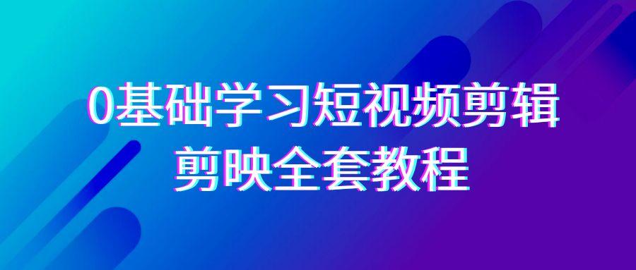 0基础系统学习-短视频剪辑，剪映-全套33节-无水印教程，全面覆盖-剪辑功能-优创项目网