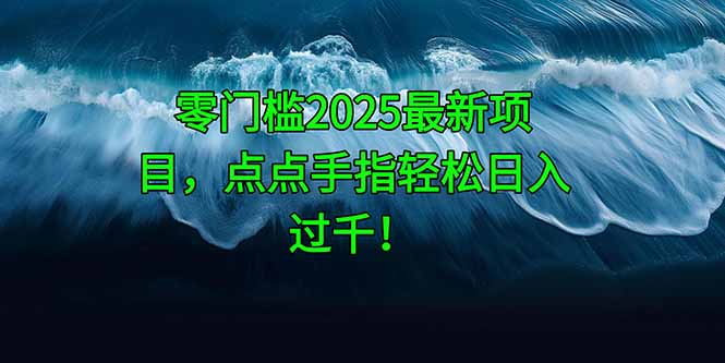 零门槛2025最新项目，点点手指轻松日入过千！-优创项目网