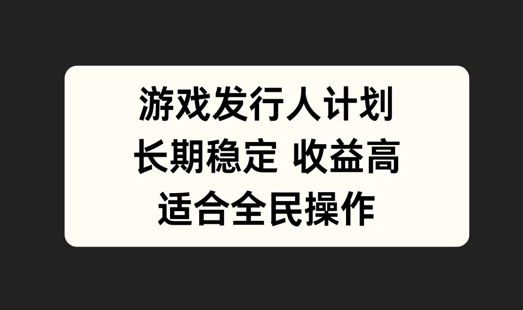 游戏发行人计划，长期稳定，适合全民操作【揭秘】-优创项目网