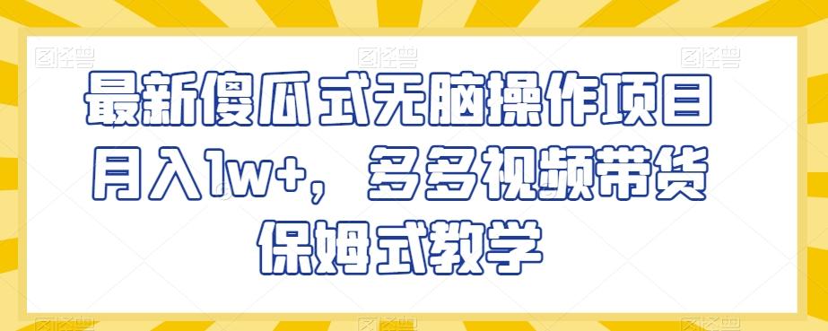 最新傻瓜式无脑操作项目月入1w+，多多视频带货保姆式教学【揭秘】-优创项目网