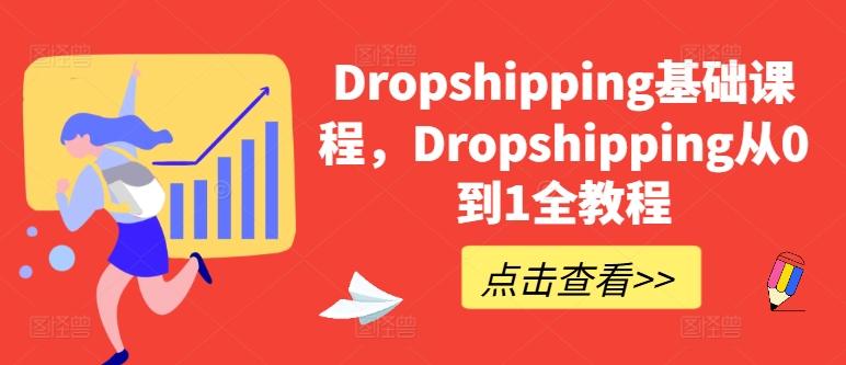 Dropshipping基础课程，Dropshipping从0到1全教程-优创项目网