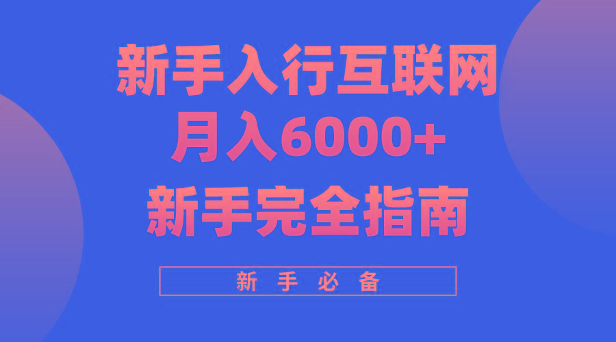 (10058期)互联网新手月入6000+完全指南 十年创业老兵用心之作，帮助小白快速入门-优创项目网