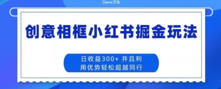 创意相框小红书掘金玩法日收益300+-优创项目网