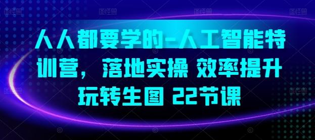 人人都要学的-人工智能特训营，落地实操 效率提升 玩转生图(22节课)-优创项目网