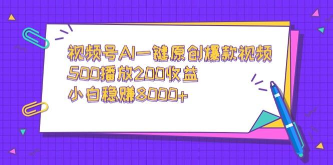 视频号AI一键原创爆款视频，500播放200收益，小白稳赚8000+-优创项目网