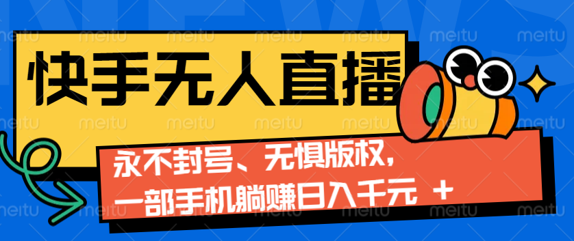 2024快手无人直播9.0神技来袭：永不封号、无惧版权，一部手机躺赚日入千元+-优创项目网