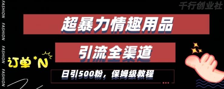 最新情趣项目引流全渠道，自带高流量，保姆级教程，轻松破百单，日引500+粉【揭秘】-优创项目网