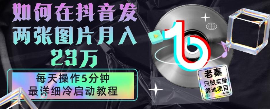 仅靠发两张图片月入23万，每天只在抖音操作5分钟-最详细的教程冷启动-优创项目网
