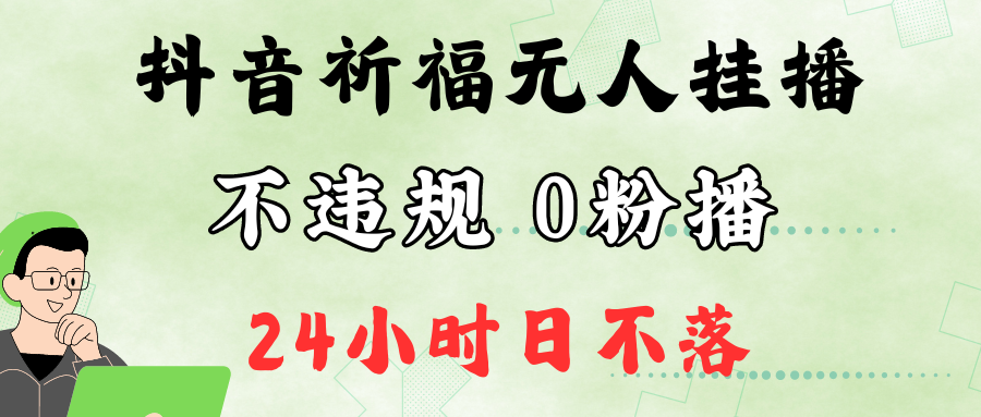 抖音最新祈福无人挂播，单日撸音浪收2万+0粉手机可开播，新手小白一看就会-优创项目网