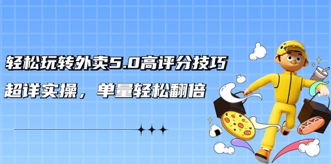 轻松玩转外卖5.0高评分技巧，超详实操，单量轻松翻倍(21节视频课)-优创项目网