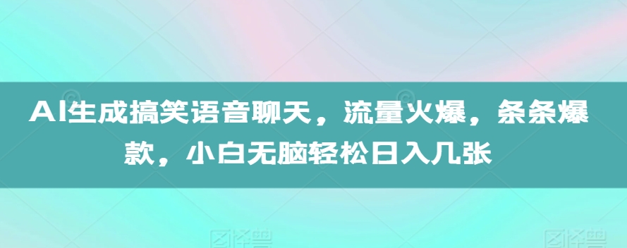 AI生成搞笑语音聊天，流量火爆，条条爆款，小白无脑轻松日入几张【揭秘】-优创项目网