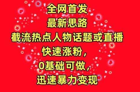 全网首发，截流热点人物话题或直播，快速涨粉，0基础可做，迅速暴力变现【揭秘】-优创项目网