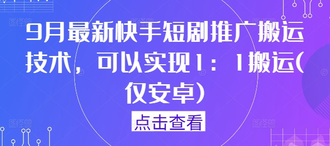 9月最新快手短剧推广搬运技术，可以实现1：1搬运(仅安卓)-优创项目网
