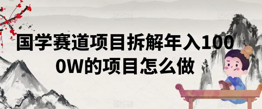 国学赛道项目拆解年入1000W的项目怎么做-优创项目网
