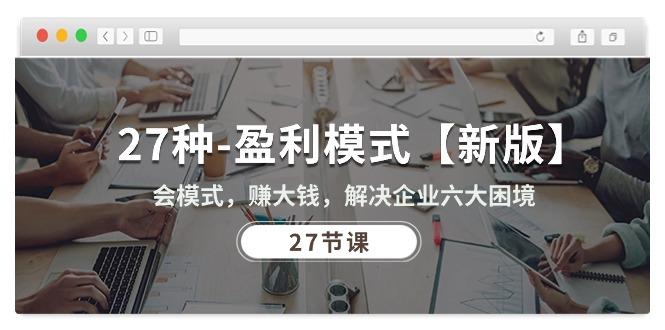 27种-盈利模式【新版】会模式，赚大钱，解决企业六大困境 (27节课-优创项目网