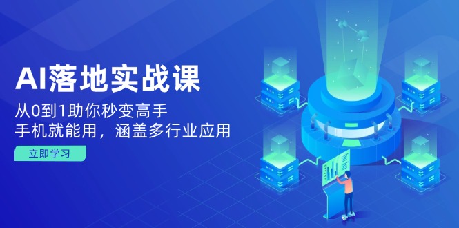 AI落地实战课：从0到1助你秒变高手，手机就能用，涵盖多行业应用-优创项目网
