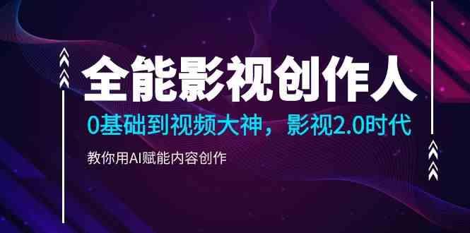 全能影视创作人，0基础到视频大神，影视2.0时代，教你用AI赋能内容创作(更新85节)-优创项目网