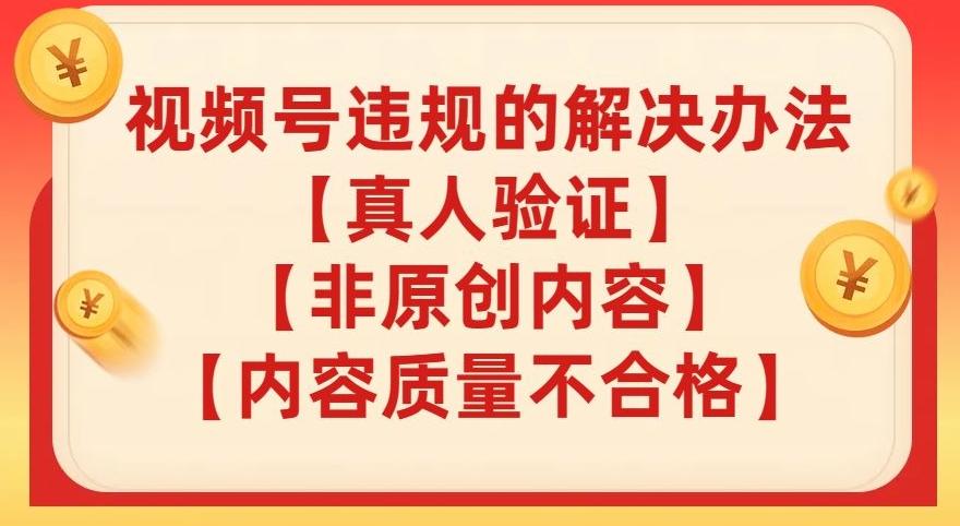视频号【真人验证】【内容质量不合格】【非原创内容】的违规解决办法【揭秘】-优创项目网