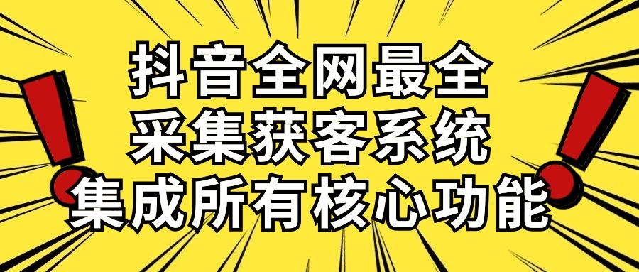 抖音全网最全采集获客系统，集成所有核心功能，日引500+-优创项目网