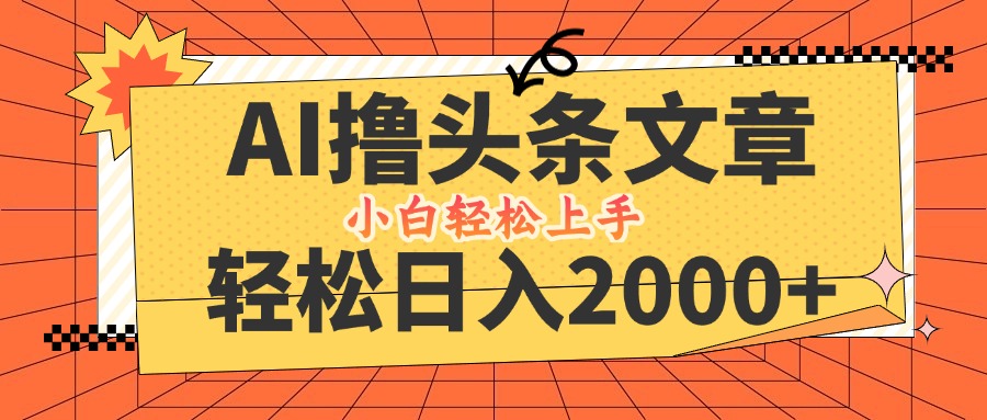 AI撸头条最新玩法，轻松日入2000+，当天起号，第二天见收益，小白轻松…-优创项目网