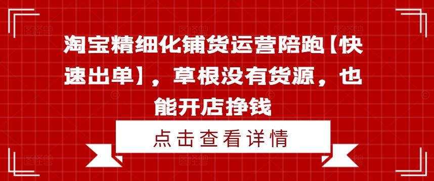 淘宝精细化铺货运营陪跑【快速出单】，草根没有货源，也能开店挣钱-优创项目网