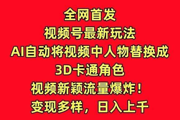 全网首发视频号最新玩法，AI自动将视频中人物替换成3D卡通角色，视频新颖流量爆炸【揭秘】-优创项目网