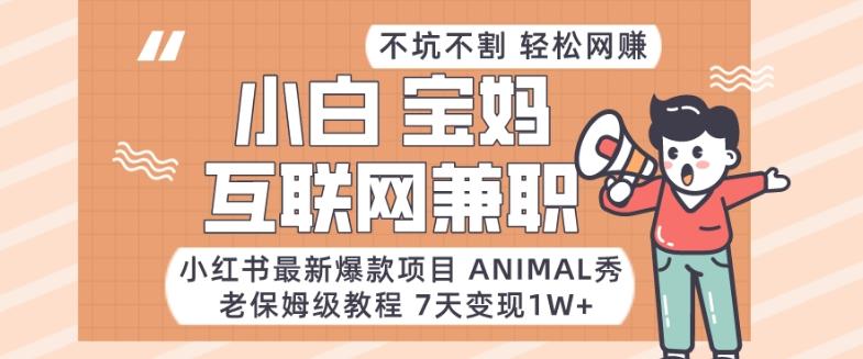 小红书最新爆款项目Animal秀，老保姆级教程，7天变现1w+【揭秘】-优创项目网