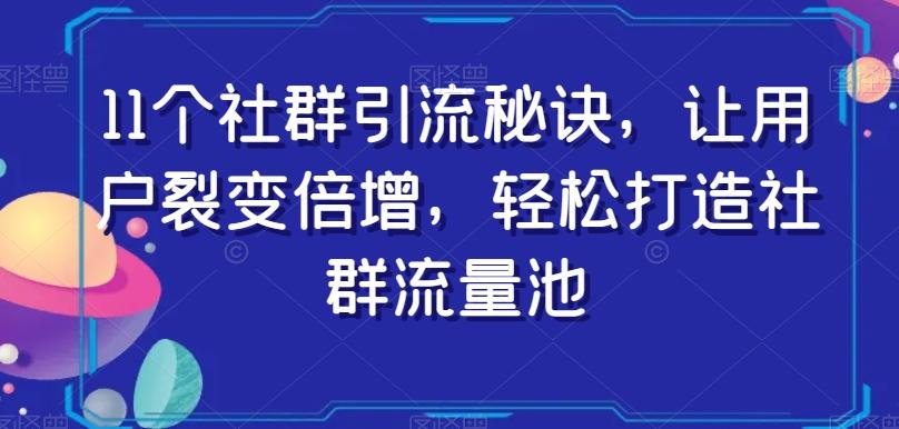 11个社群引流秘诀，让用户裂变倍增，轻松打造社群流量池-优创项目网