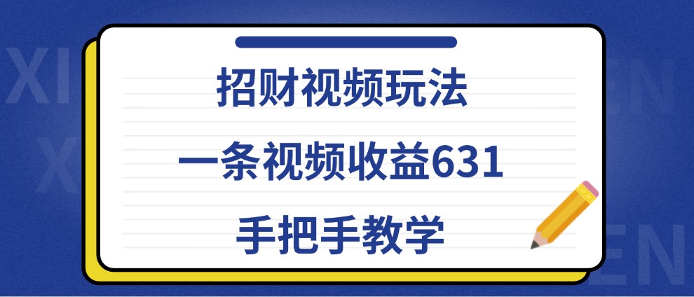 招财视频玩法，一条视频收益631，手把手教学-优创项目网