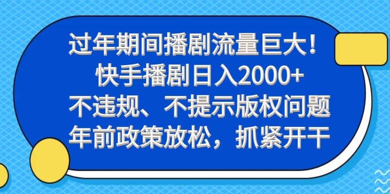 过年期间播剧流量巨大！快手播剧日入2000+，不违规、不提示版权问题，年前政策放松，抓紧开干-优创项目网