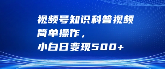 视频号知识科普视频，简单操作，小白日变现500+【揭秘】-优创项目网