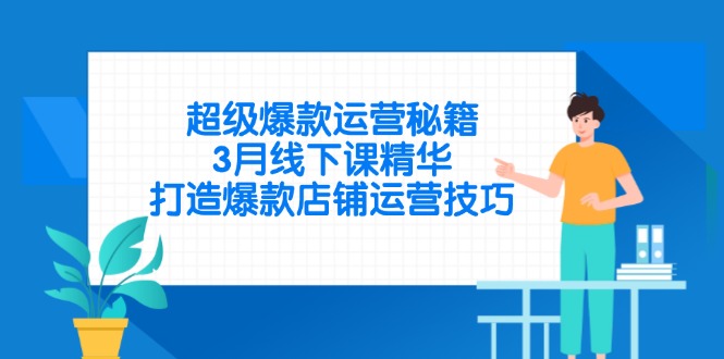 超级爆款运营秘籍，3月线下课精华，打造爆款店铺运营技巧-优创项目网