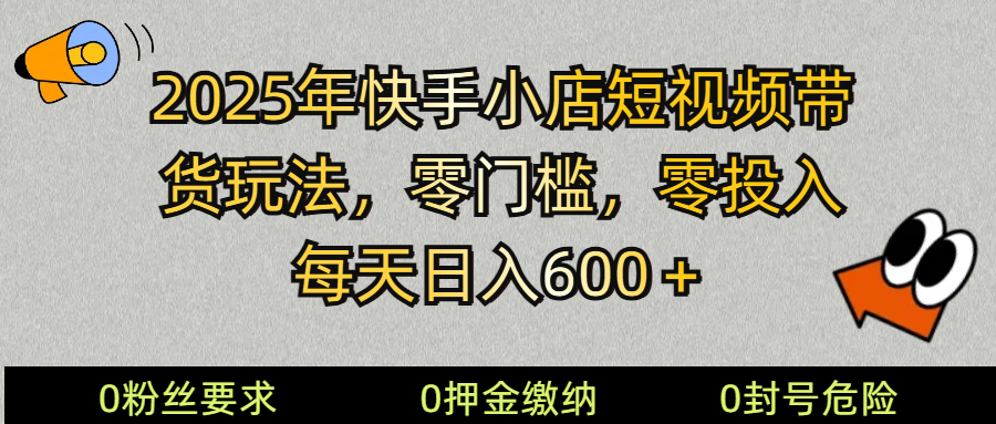 2025快手小店短视频带货模式，零投入，零门槛，每天日入600＋-优创项目网
