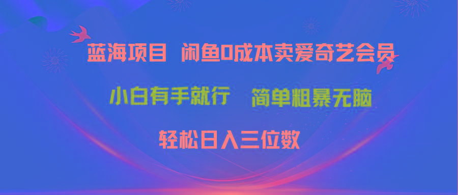 最新蓝海项目咸鱼零成本卖爱奇艺会员小白有手就行 无脑操作轻松日入三位数-优创项目网