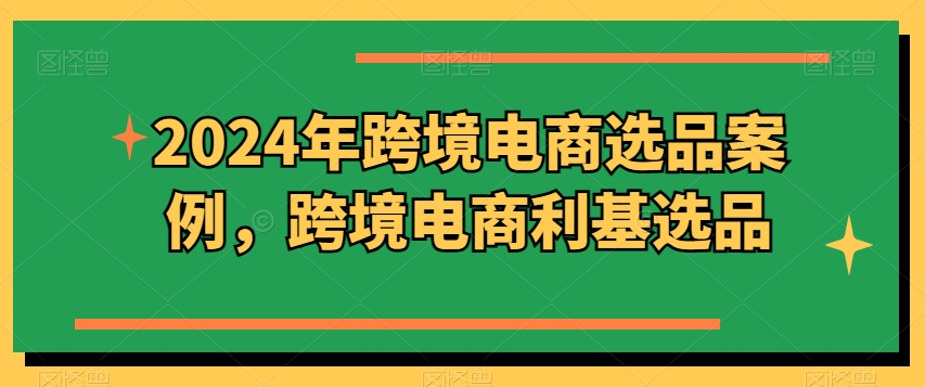 2024年跨境电商选品案例，跨境电商利基选品(更新)-优创项目网