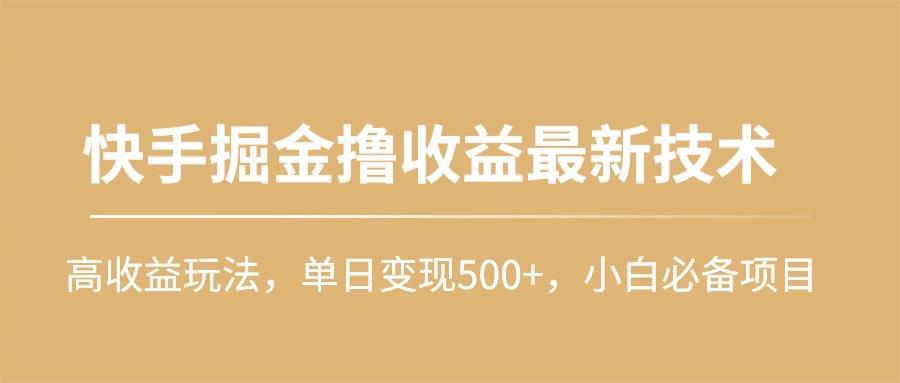 (10163期)快手掘金撸收益最新技术，高收益玩法，单日变现500+，小白必备项目-优创项目网