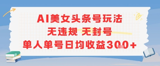 AI美女头条号玩法无违规无封号单人单号日均收益3张-优创项目网