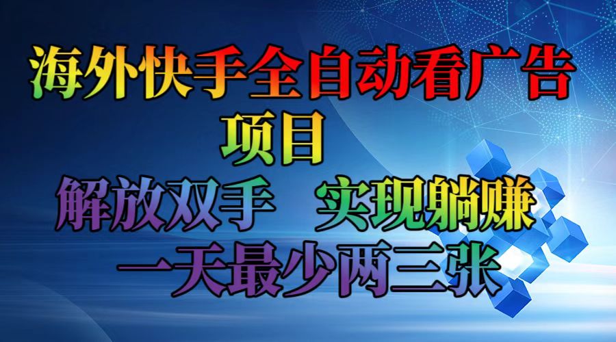 海外快手全自动看广告项目    解放双手   实现躺赚  一天最少两三张-优创项目网