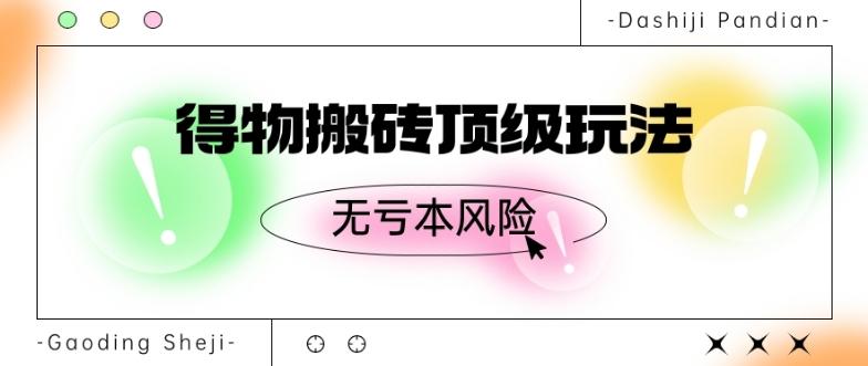 得物搬砖顶级玩法，无亏本风险-优创项目网