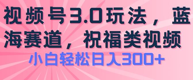 2024视频号蓝海项目，祝福类玩法3.0，操作简单易上手，日入300+【揭秘】-优创项目网
