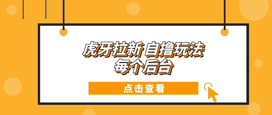 虎牙拉新项目玩法 每个后台每天100+-优创项目网