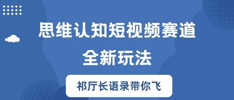 思维认知短视频赛道新玩法，胜天半子祁厅长语录带你飞【揭秘】-优创项目网