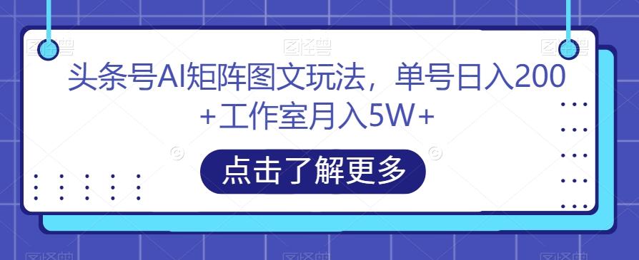 头条号AI矩阵图文玩法，单号日入200+工作室月入5W+【揭秘】-优创项目网